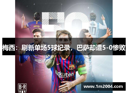 梅西：刷新单场5球纪录，巴萨却遭5-0惨败