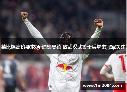 莱比锡高价要求扬·迪奥曼德 致武汉武警士兵拳击冠军关注